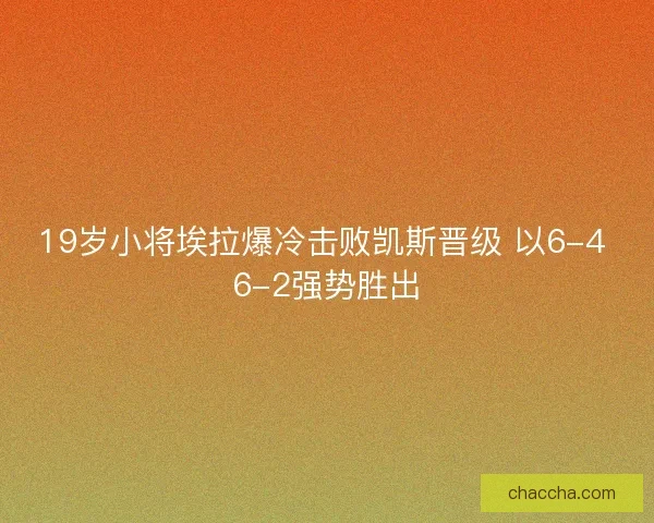 19岁小将埃拉爆冷击败凯斯晋级 以6-4 6-2强势胜出 19岁小将埃拉爆冷击败凯斯晋级 以6-4 6-2强势胜出