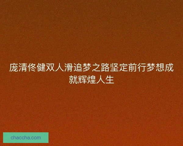 庞清佟健双人滑追梦之路坚定前行梦想成就辉煌人生