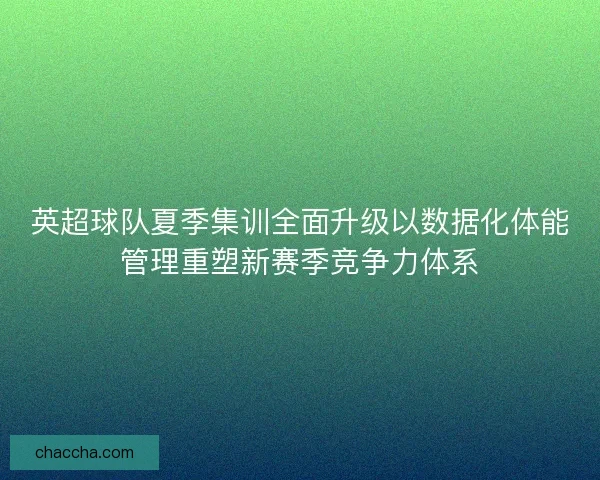 英超球队夏季集训全面升级以数据化体能管理重塑新赛季竞争力体系 英超球队夏季集训全面升级以数据化体能管理重塑新赛季竞争力体系