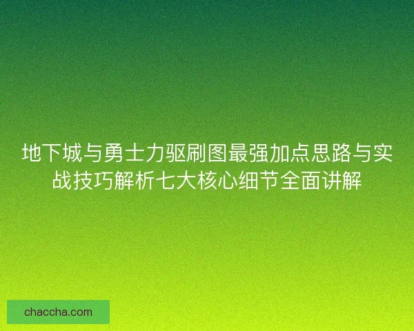 地下城与勇士力驱刷图最强加点思路与实战技巧解析七大核心细节全面讲解