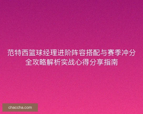 范特西篮球经理进阶阵容搭配与赛季冲分全攻略解析实战心得分享指南 范特西篮球经理进阶阵容搭配与赛季冲分全攻略解析实战心得分享指南