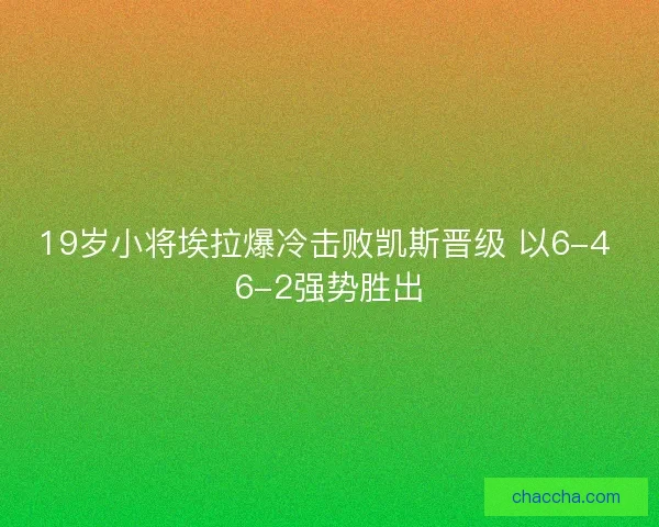 19岁小将埃拉爆冷击败凯斯晋级 以6-4 6-2强势胜出