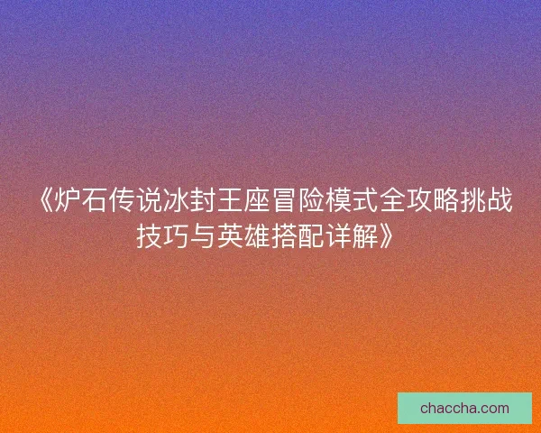 《炉石传说冰封王座冒险模式全攻略挑战技巧与英雄搭配详解》