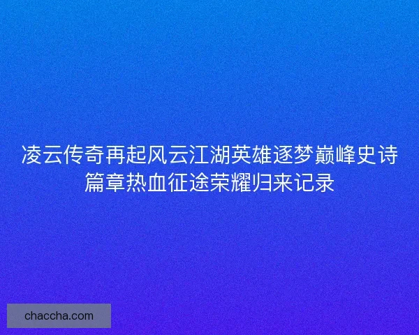 凌云传奇再起风云江湖英雄逐梦巅峰史诗篇章热血征途荣耀归来记录