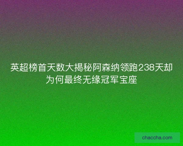 英超榜首天数大揭秘阿森纳领跑238天却为何最终无缘冠军宝座
