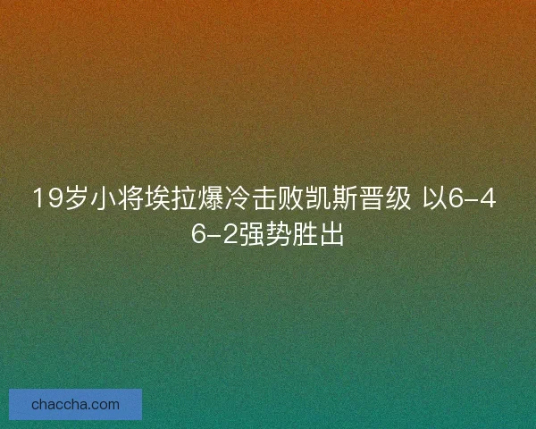 19岁小将埃拉爆冷击败凯斯晋级 以6-4 6-2强势胜出