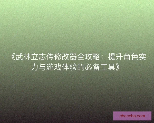 《武林立志传修改器全攻略：提升角色实力与游戏体验的必备工具》