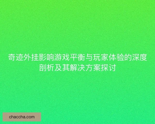 奇迹外挂影响游戏平衡与玩家体验的深度剖析及其解决方案探讨