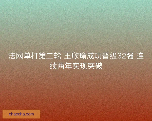 法网单打第二轮 王欣瑜成功晋级32强 连续两年实现突破