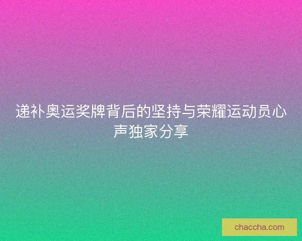 递补奥运奖牌背后的坚持与荣耀运动员心声独家分享